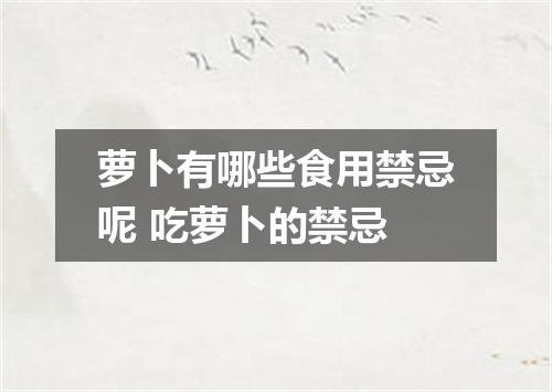 萝卜有哪些食用禁忌呢 吃萝卜的禁忌