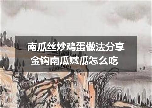南瓜丝炒鸡蛋做法分享 金钩南瓜嫩瓜怎么吃