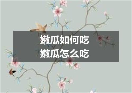 嫩瓜如何吃 嫩瓜怎么吃