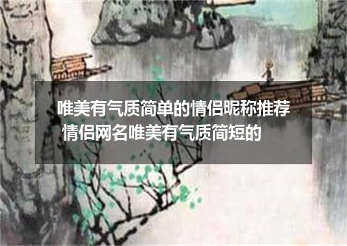 唯美有气质简单的情侣昵称推荐 情侣网名唯美有气质简短的