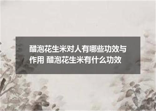 醋泡花生米对人有哪些功效与作用 醋泡花生米有什么功效