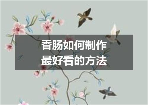 香肠如何制作最好看的方法