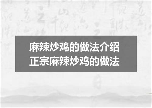 麻辣炒鸡的做法介绍 正宗麻辣炒鸡的做法