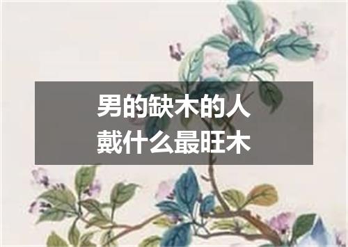男的缺木的人戴什么最旺木