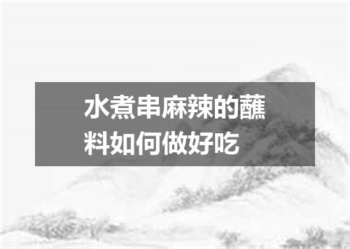 水煮串麻辣的蘸料如何做好吃