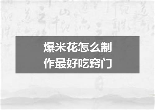 爆米花怎么制作最好吃窍门
