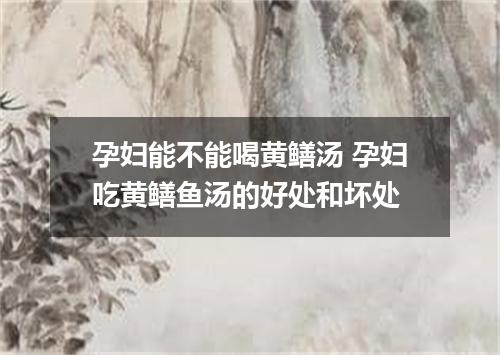 孕妇能不能喝黄鳝汤 孕妇吃黄鳝鱼汤的好处和坏处