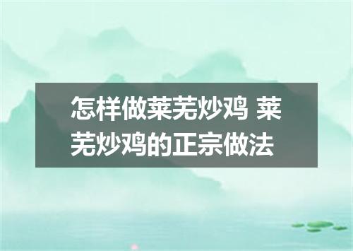 怎样做莱芜炒鸡 莱芜炒鸡的正宗做法