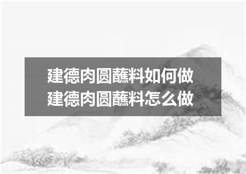 建德肉圆蘸料如何做 建德肉圆蘸料怎么做