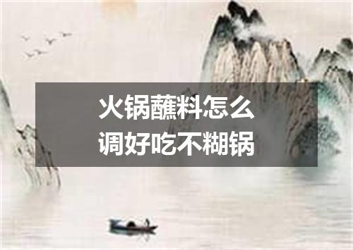 火锅蘸料怎么调好吃不糊锅