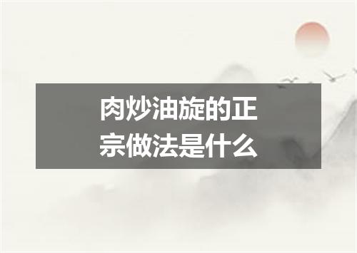 肉炒油旋的正宗做法是什么