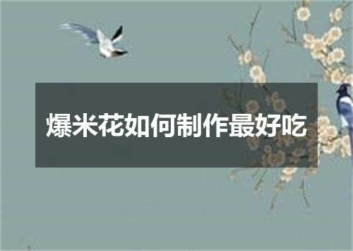 爆米花如何制作最好吃