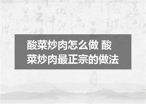 酸菜炒肉怎么做 酸菜炒肉最正宗的做法