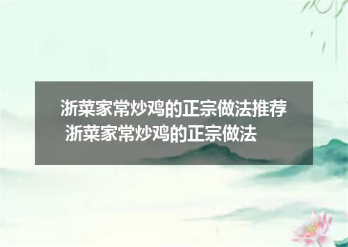 浙菜家常炒鸡的正宗做法推荐 浙菜家常炒鸡的正宗做法