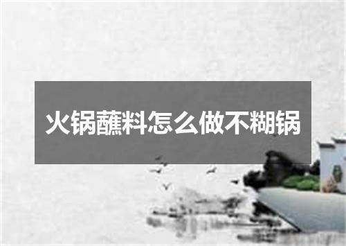 火锅蘸料怎么做不糊锅