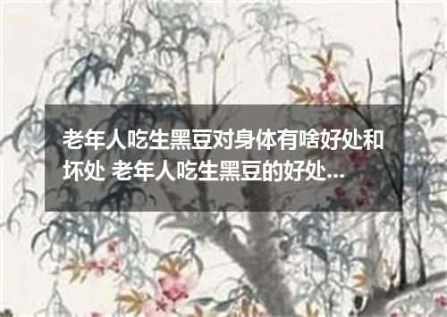 老年人吃生黑豆对身体有啥好处和坏处 老年人吃生黑豆的好处和坏处