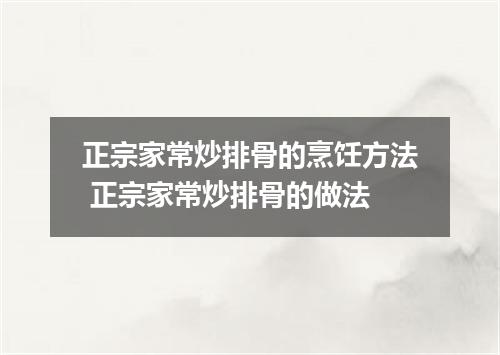 正宗家常炒排骨的烹饪方法 正宗家常炒排骨的做法