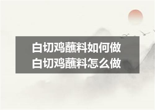 白切鸡蘸料如何做 白切鸡蘸料怎么做