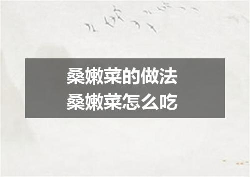 桑嫩菜的做法 桑嫩菜怎么吃