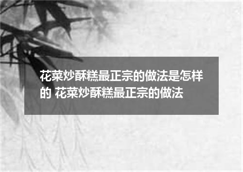 花菜炒酥糕最正宗的做法是怎样的 花菜炒酥糕最正宗的做法