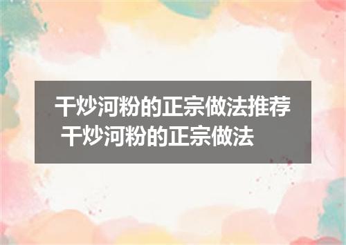 干炒河粉的正宗做法推荐 干炒河粉的正宗做法