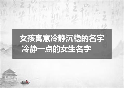 女孩寓意冷静沉稳的名字 冷静一点的女生名字