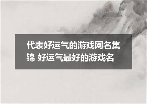 代表好运气的游戏网名集锦 好运气最好的游戏名