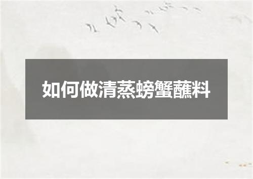 如何做清蒸螃蟹蘸料