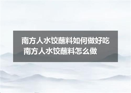 南方人水饺蘸料如何做好吃 南方人水饺蘸料怎么做