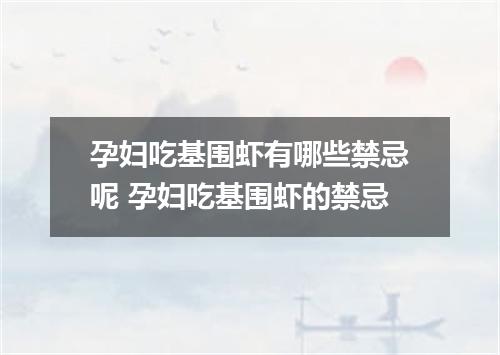 孕妇吃基围虾有哪些禁忌呢 孕妇吃基围虾的禁忌