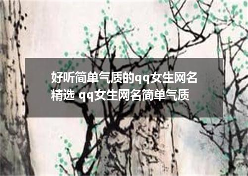 好听简单气质的qq女生网名精选 qq女生网名简单气质