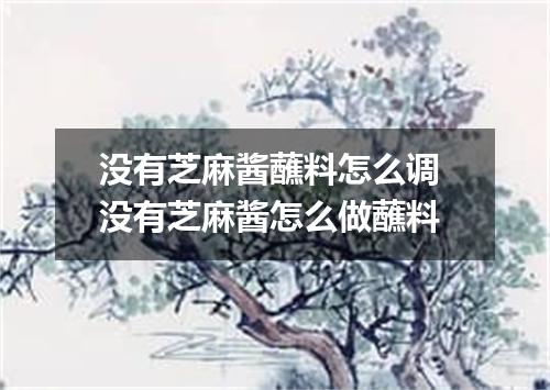 没有芝麻酱蘸料怎么调 没有芝麻酱怎么做蘸料