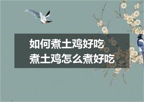 如何煮土鸡好吃 煮土鸡怎么煮好吃