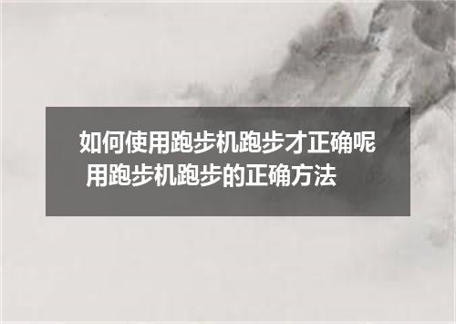 如何使用跑步机跑步才正确呢 用跑步机跑步的正确方法