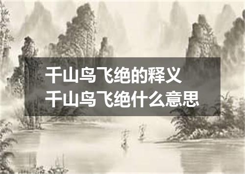 千山鸟飞绝的释义 千山鸟飞绝什么意思