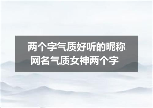 两个字气质好听的昵称 网名气质女神两个字