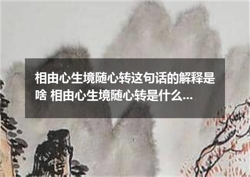 相由心生境随心转这句话的解释是啥 相由心生境随心转是什么意思