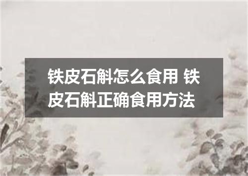 铁皮石斛怎么食用 铁皮石斛正确食用方法