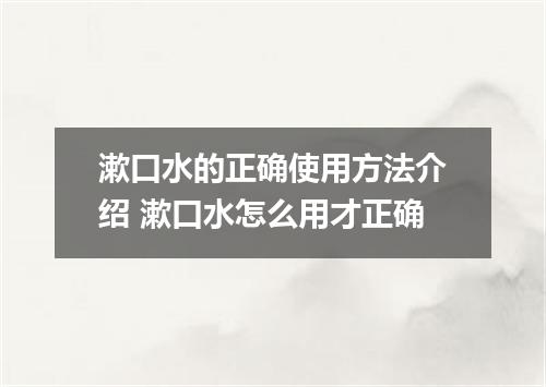 漱口水的正确使用方法介绍 漱口水怎么用才正确