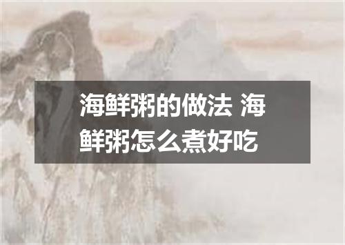 海鲜粥的做法 海鲜粥怎么煮好吃