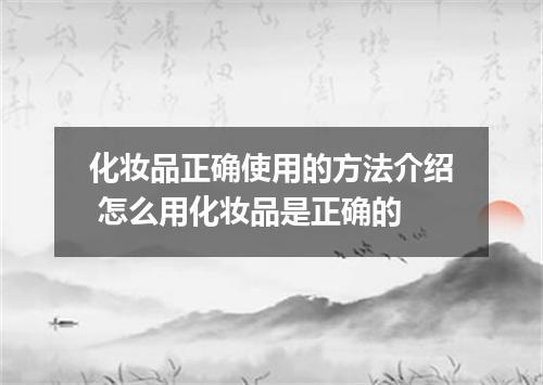 化妆品正确使用的方法介绍 怎么用化妆品是正确的
