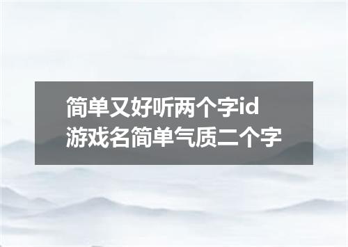简单又好听两个字id 游戏名简单气质二个字