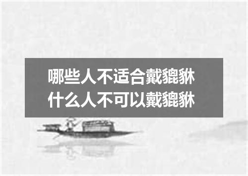 哪些人不适合戴貔貅 什么人不可以戴貔貅