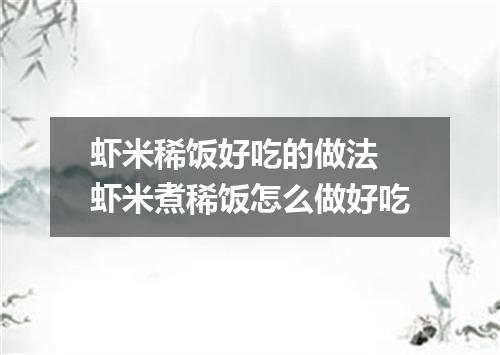 虾米稀饭好吃的做法 虾米煮稀饭怎么做好吃