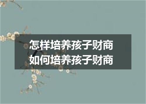 怎样培养孩子财商 如何培养孩子财商