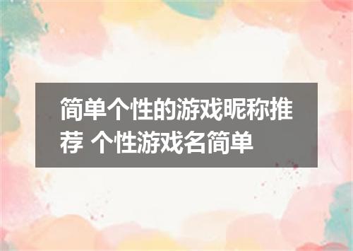 简单个性的游戏昵称推荐 个性游戏名简单