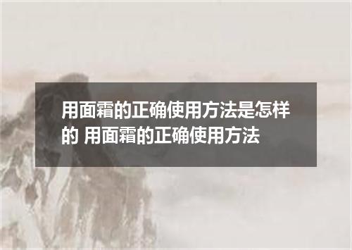 用面霜的正确使用方法是怎样的 用面霜的正确使用方法
