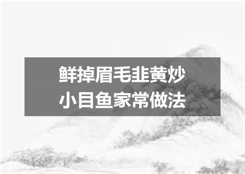 鲜掉眉毛韭黄炒小目鱼家常做法