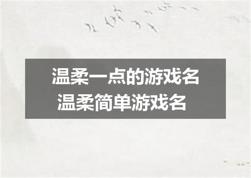 温柔一点的游戏名 温柔简单游戏名