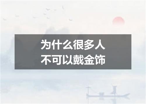 为什么很多人不可以戴金饰